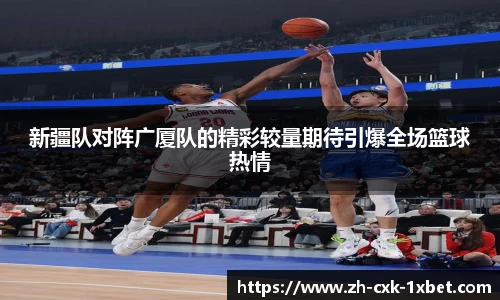 新疆队对阵广厦队的精彩较量期待引爆全场篮球热情
